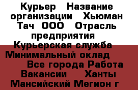 Курьер › Название организации ­ Хьюман Тач, ООО › Отрасль предприятия ­ Курьерская служба › Минимальный оклад ­ 25 000 - Все города Работа » Вакансии   . Ханты-Мансийский,Мегион г.